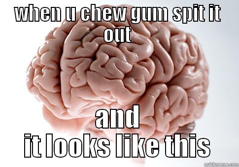 WHEN U CHEW GUM SPIT IT OUT AND IT LOOKS LIKE THIS Scumbag Brain