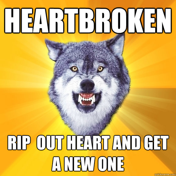 heartbroken rip  out heart and get a new one  Courage Wolf