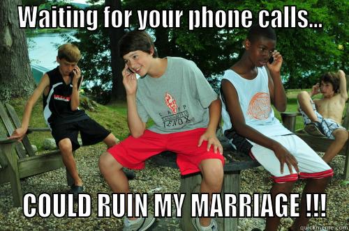 WAITING FOR YOUR PHONE CALLS...   COULD RUIN MY MARRIAGE !!! Misc