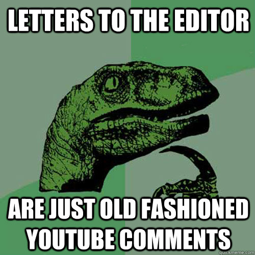 Letters to the Editor   ARe just Old Fashioned YouTube Comments  - Letters to the Editor   ARe just Old Fashioned YouTube Comments   Philosoraptor