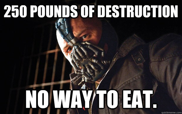 250 pounds of destruction No way to eat. - 250 pounds of destruction No way to eat.  Bane