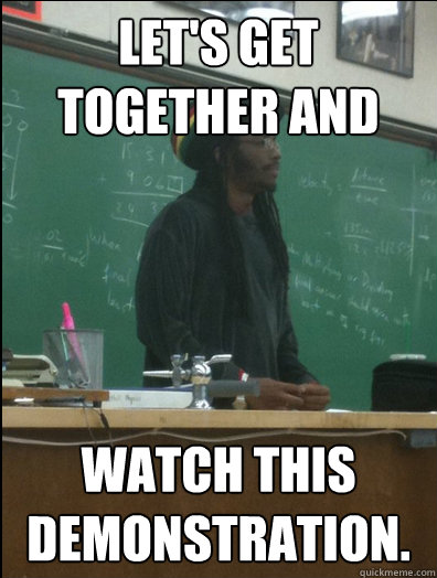 Let's get together and watch this demonstration. - Let's get together and watch this demonstration.  Rasta Science Teacher