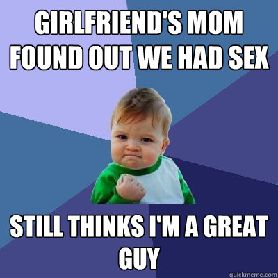 Girlfriend's mom found out we had sex still thinks I'm a great guy  Success Kid