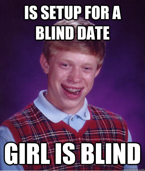 Is setup for a blind date girl is blind  Bad Luck Brian