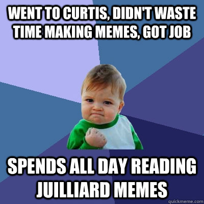 went to curtis, didn't waste time making memes, got job spends all day reading juilliard memes  Success Kid