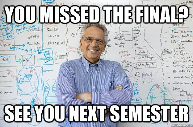 You missed the final? See you next semester  Engineering Professor