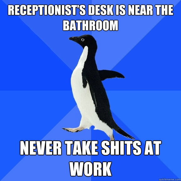 Receptionist’s desk is near the bathroom Never take shits at work  Socially Awkward Penguin