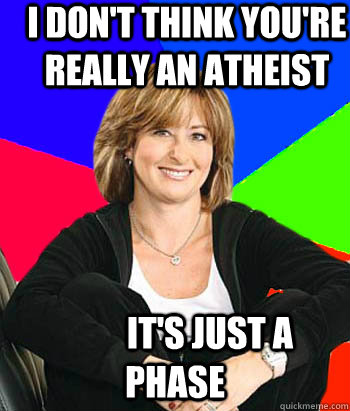 I don't think you're really an atheist           it's just a phase                     - I don't think you're really an atheist           it's just a phase                      Sheltering Suburban Mom