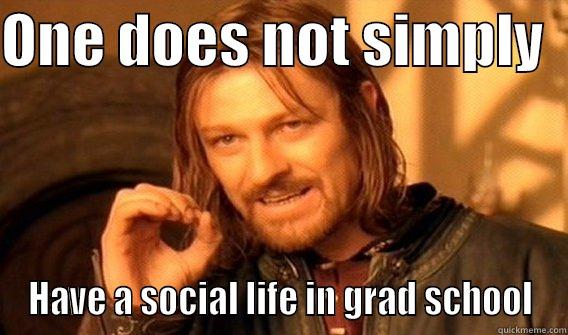 ONE DOES NOT SIMPLY   HAVE A SOCIAL LIFE IN GRAD SCHOOL One Does Not Simply