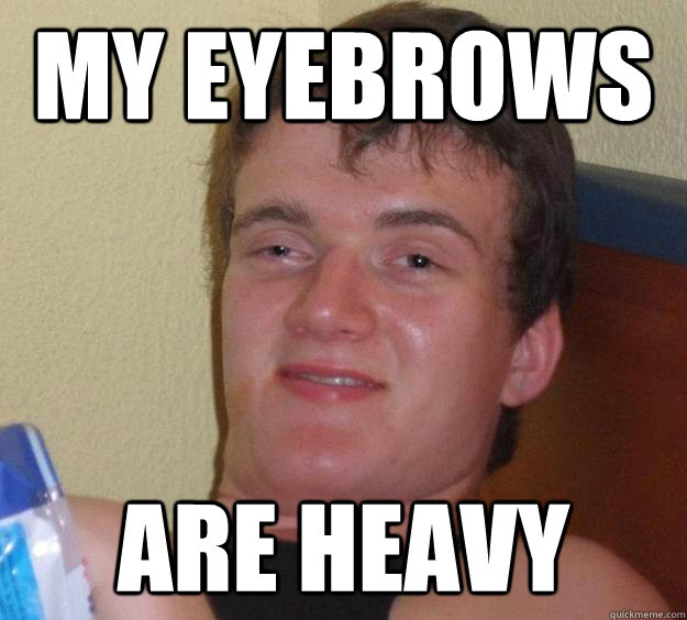 my eyebrows are heavy  10 Guy