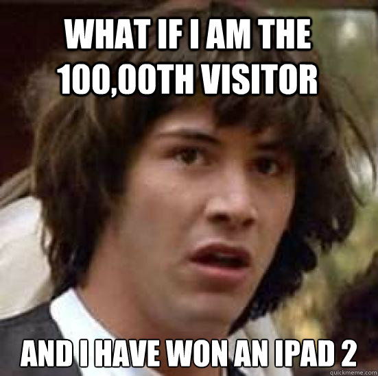 What if I am the 100,00th visitor     and i have won an ipad 2  conspiracy keanu