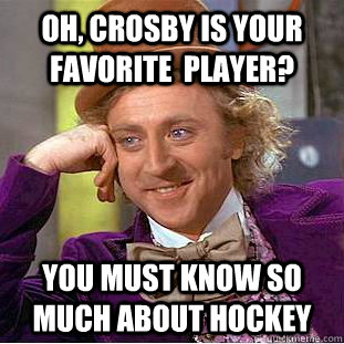 Oh, Crosby is your favorite  player? you must know so much about hockey - Oh, Crosby is your favorite  player? you must know so much about hockey  Condescending Wonka