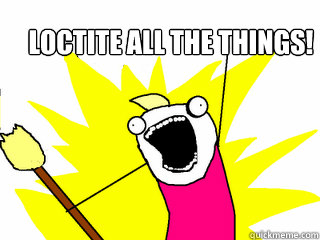 loctite all the things!  All The Things