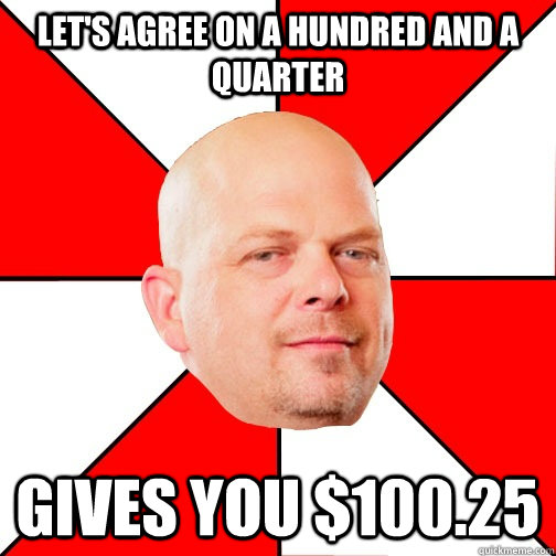 let's agree on a hundred and a quarter gives you $100.25 - let's agree on a hundred and a quarter gives you $100.25  Pawn Star