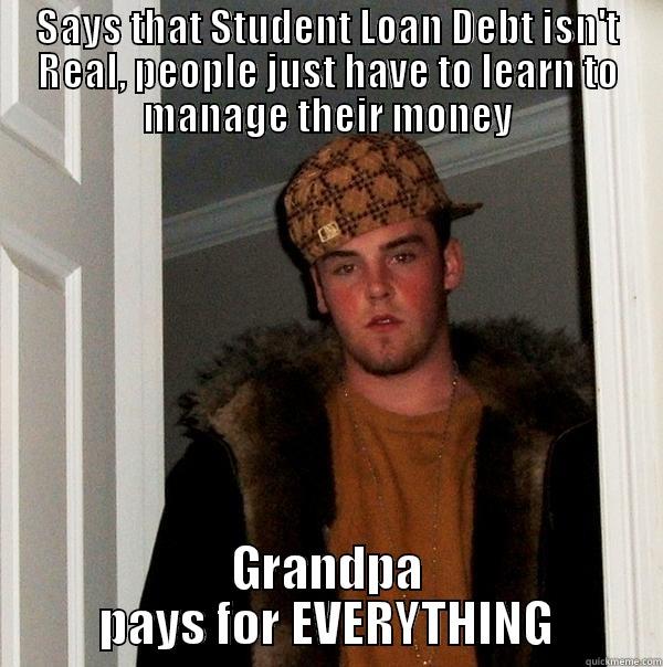 SAYS THAT STUDENT LOAN DEBT ISN'T REAL, PEOPLE JUST HAVE TO LEARN TO MANAGE THEIR MONEY GRANDPA PAYS FOR EVERYTHING Scumbag Steve