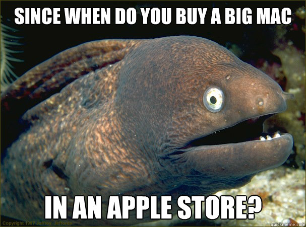 Since when do you buy a big mac in an apple store?  Bad Joke Eel