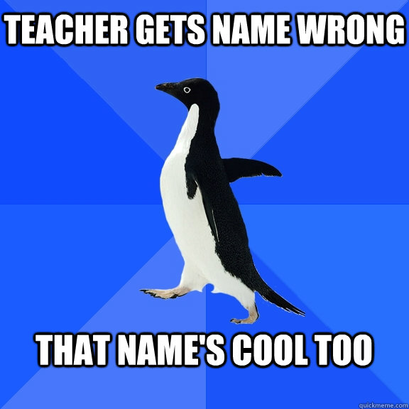 Teacher gets name wrong  That name's cool too   Socially Awkward Penguin