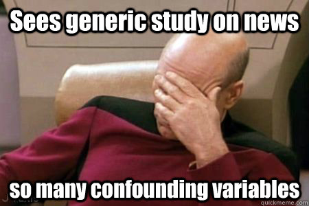 Sees generic study on news so many confounding variables - Sees generic study on news so many confounding variables  Facepalm Picard