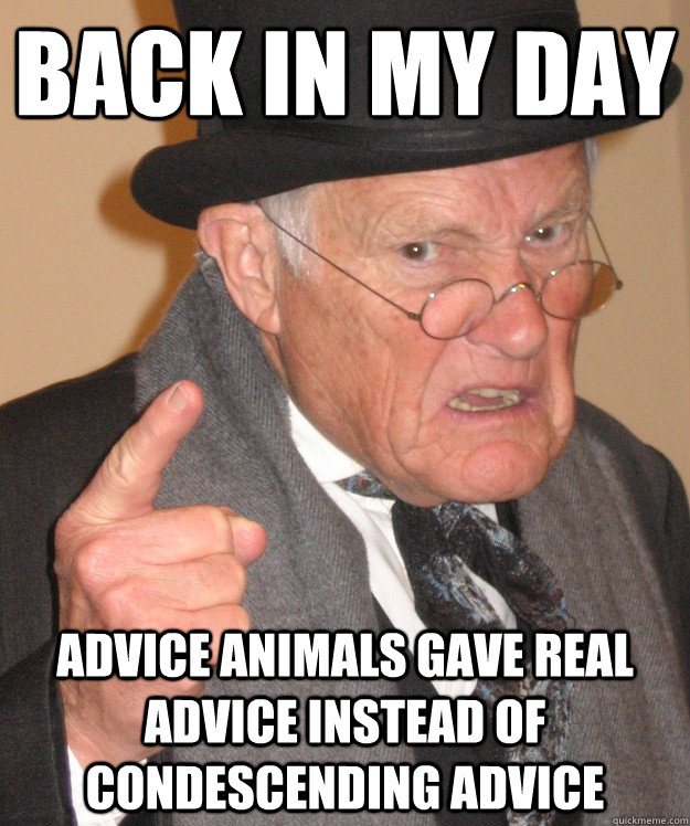 back in my day Advice animals gave real advice instead of condescending advice  back in my day