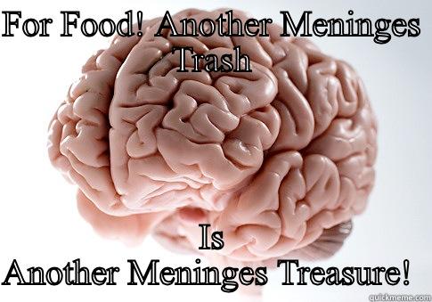 FOR FOOD! ANOTHER MENINGES TRASH IS ANOTHER MENINGES TREASURE!  Scumbag Brain