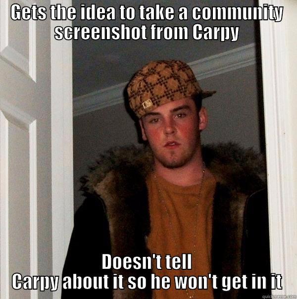 GETS THE IDEA TO TAKE A COMMUNITY SCREENSHOT FROM CARPY DOESN'T TELL CARPY ABOUT IT SO HE WON'T GET IN IT Scumbag Steve