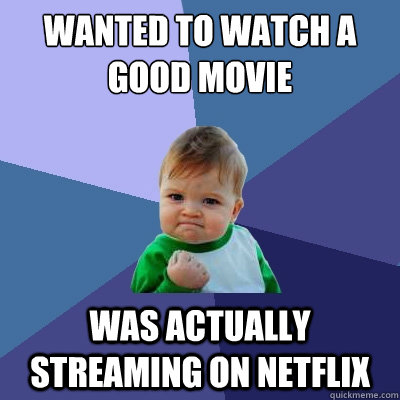 Wanted to watch a good movie  was actually streaming on netflix  Success Kid