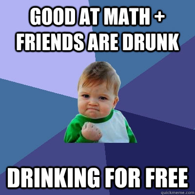 Good at math + Friends are drunk Drinking for free - Good at math + Friends are drunk Drinking for free  Success Kid