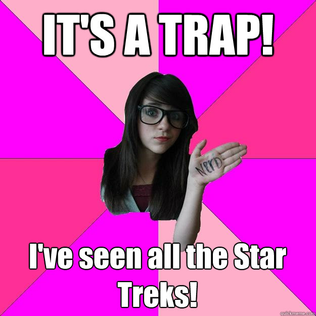 IT'S A TRAP!  I've seen all the Star Treks! - IT'S A TRAP!  I've seen all the Star Treks!  Idiot Nerd Girl