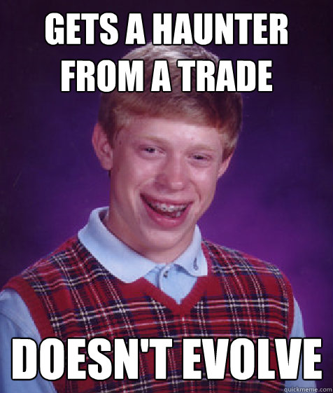 gets a haunter from a trade Doesn't evolve  Bad Luck Brian