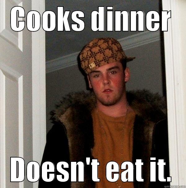 Cooks dinner but doesn't eat it. - COOKS DINNER DOESN'T EAT IT. Scumbag Steve