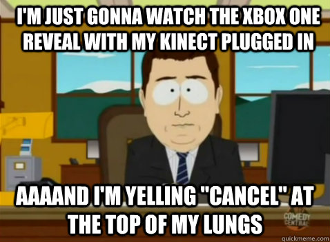 I'm just gonna watch the xbox one reveal with my kinect plugged in aaaand i'm yelling 