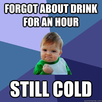 forgot about drink for an hour still cold - forgot about drink for an hour still cold  Success Kid