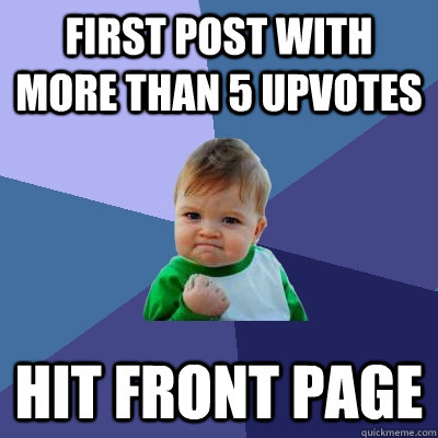 First Post with more than 5 upvotes Hit front page  Success Kid