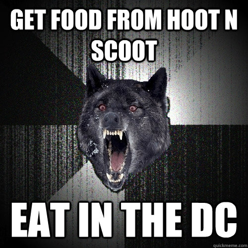 Get food from hoot n scoot eat in the dc  Insanity Wolf