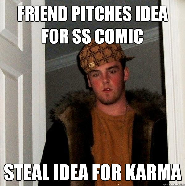 Friend pitches idea for SS comic Steal idea for karma  Scumbag Steve