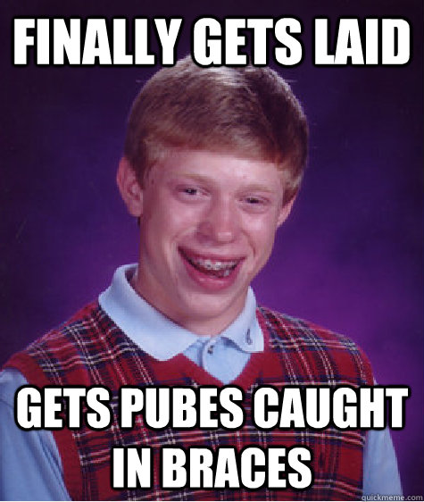 finally gets laid gets pubes caught in braces  Bad Luck Brian