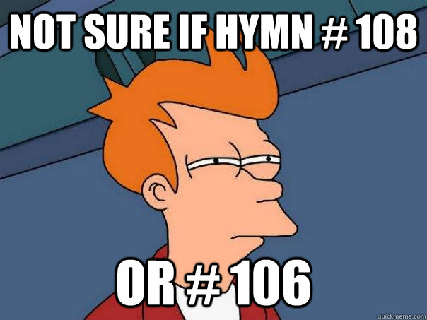 Not sure if hymn # 108 Or # 106 - Not sure if hymn # 108 Or # 106  Futurama Fry