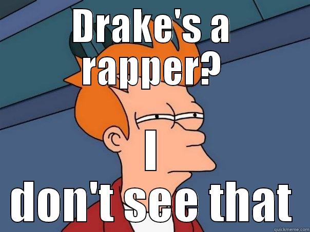 DRAKE'S A RAPPER? I DON'T SEE THAT Futurama Fry