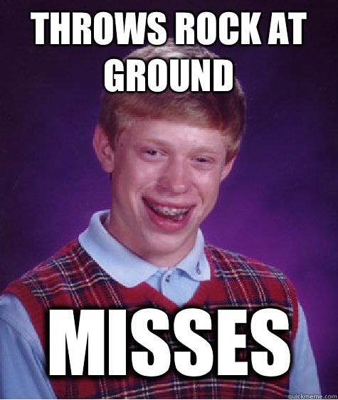 Throws rock at ground MISSES   Bad Luck Brian