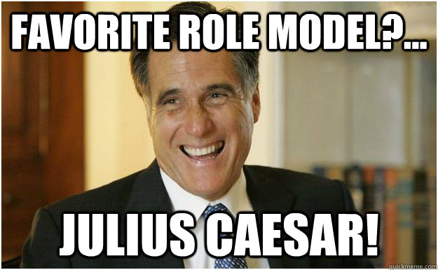 Favorite Role Model?... julius caesar!  Mitt Romney