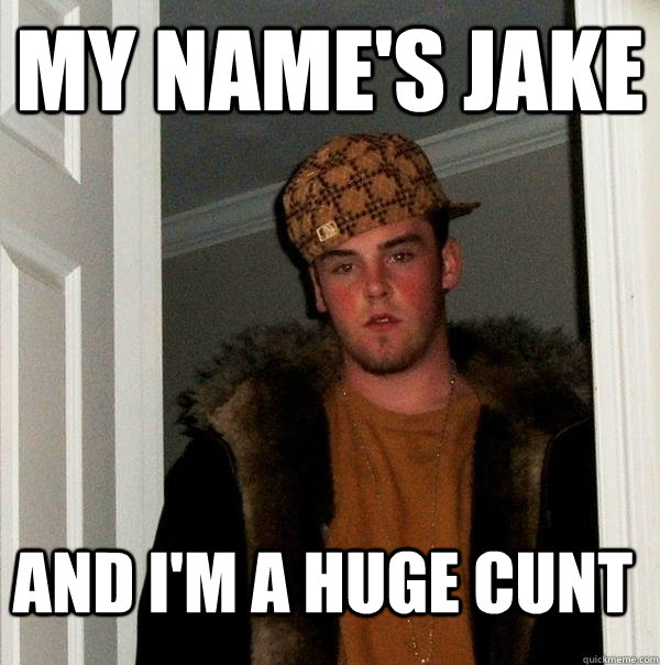 MY NAME'S JAKE AND I'M A HUGE CUNT  Scumbag Steve