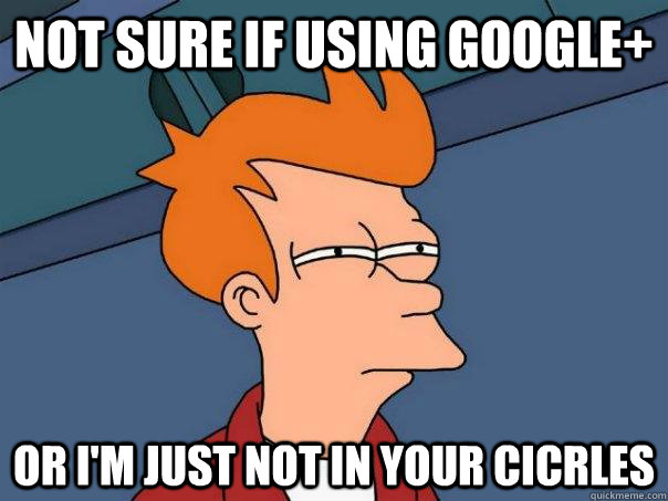 not sure if using Google+ or i'm just not in your cicrles  Futurama Fry