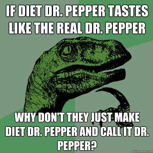 If Diet Dr. Pepper tastes like the real dr. pepper Why don't they just make Diet Dr. Pepper and call it Dr. Pepper? - If Diet Dr. Pepper tastes like the real dr. pepper Why don't they just make Diet Dr. Pepper and call it Dr. Pepper?  Philosoraptor