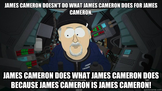 James Cameron doesn't do what James Cameron does for James Cameron. 

 James Cameron does what James Cameron does because James Cameron is James Cameron! - James Cameron doesn't do what James Cameron does for James Cameron. 

 James Cameron does what James Cameron does because James Cameron is James Cameron!  James Cameron South Park