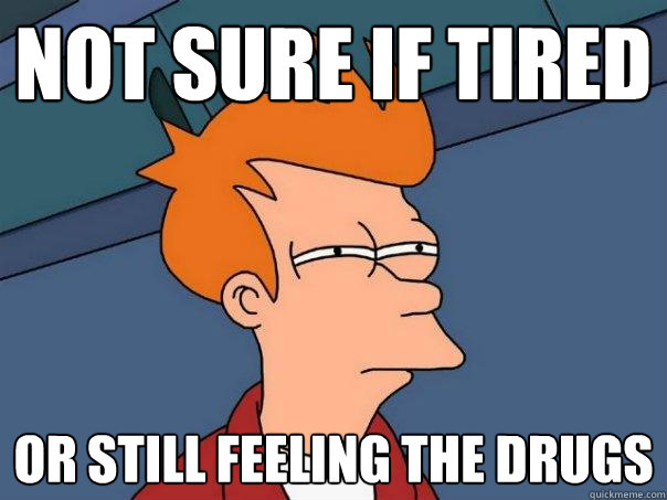 not sure if tired Or still feeling the drugs - not sure if tired Or still feeling the drugs  Futurama Fry