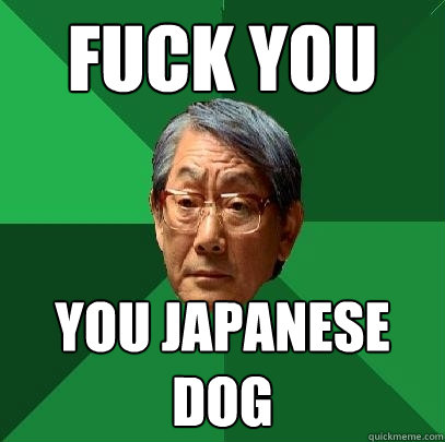 Fuck you You Japanese
Dog  High Expectations Asian Father