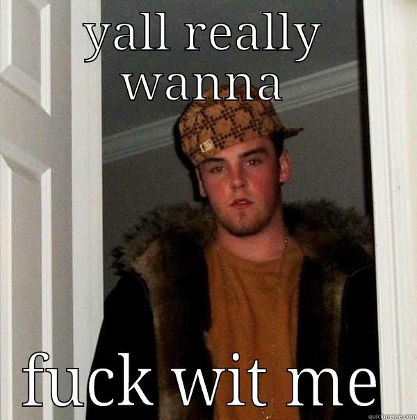 YALL REALLY WANNA FUCK WIT ME Scumbag Steve