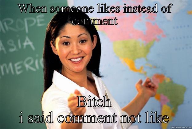 WHEN SOMEONE LIKES INSTEAD OF COMMENT BITCH I SAID COMMENT NOT LIKE Unhelpful High School Teacher