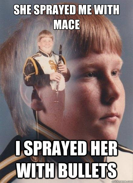 She sprayed me with Mace I sprayed her with bullets  PTSD Clarinet Boy