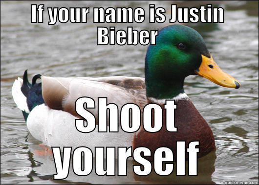 IF YOUR NAME IS JUSTIN BIEBER SHOOT YOURSELF Actual Advice Mallard